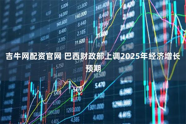 吉牛网配资官网 巴西财政部上调2025年经济增长预期
