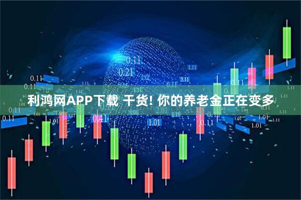 利鸿网APP下载 干货! 你的养老金正在变多