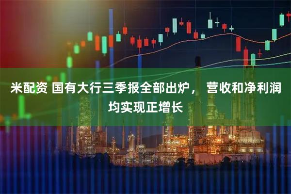 米配资 国有大行三季报全部出炉， 营收和净利润均实现正增长