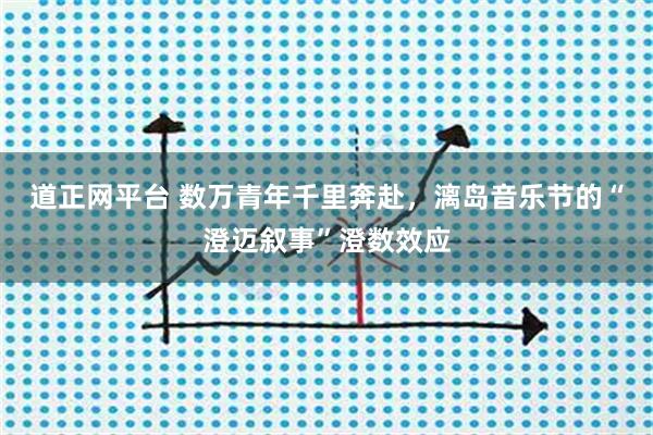 道正网平台 数万青年千里奔赴，漓岛音乐节的“澄迈叙事”澄数效应