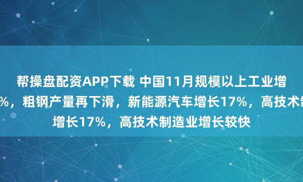 帮操盘配资APP下载 中国11月规模以上工业增加值同比增4.8%，粗钢产量再下滑，新能源汽车增长17%，高技术制造业增长较快
