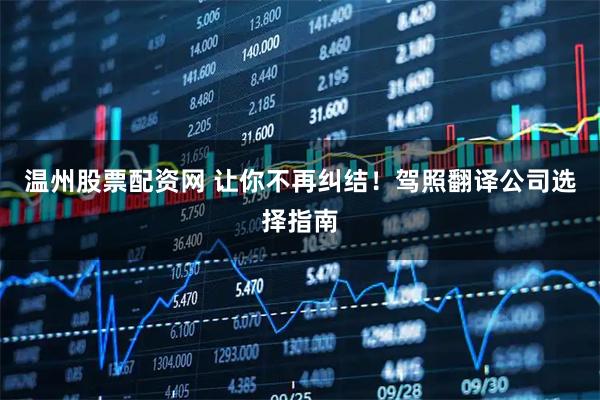 温州股票配资网 让你不再纠结！驾照翻译公司选择指南