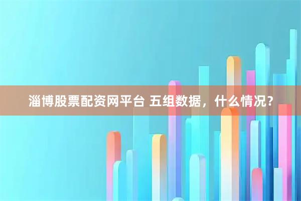 淄博股票配资网平台 五组数据，什么情况？
