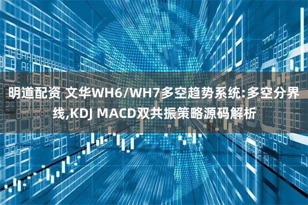 明道配资 文华WH6/WH7多空趋势系统:多空分界线,KDJ MACD双共振策略源码解析