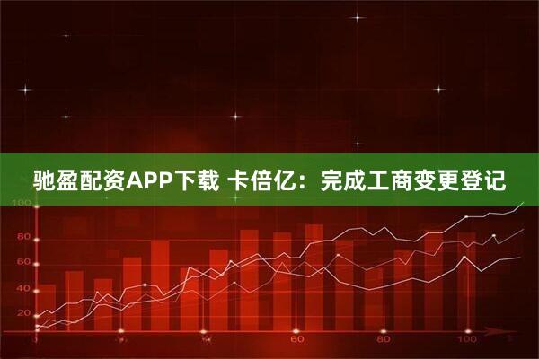 驰盈配资APP下载 卡倍亿：完成工商变更登记
